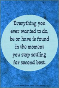 Everything you ever wanted to do, be of have is found in the moment you stop settling for second best