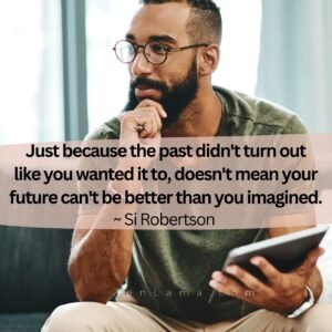 Just because your past didn’t turn out like you wanted it to, doesn’t mean your future can’t be better than you imagined